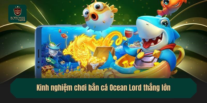 Kinh nghiệm chơi bắn cá Ocean Lord thắng lớn